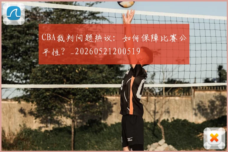 CBA裁判问题热议:如何保障比赛公平性?_20260521200519