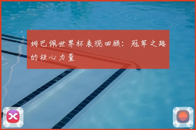 姆巴佩世界杯表现回顾：冠军之路的核心力量