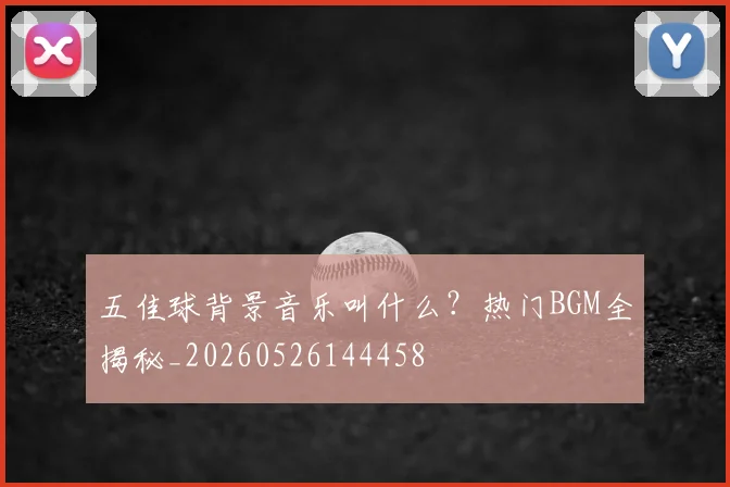五佳球背景音乐叫什么？热门BGM全揭秘_20260526144458